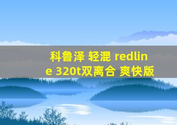 科鲁泽 轻混 redline 320t双离合 爽快版